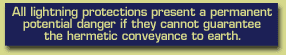all lightning protections present a permanent potential danger if they cannot guarantee the hermetic conveyance to earth